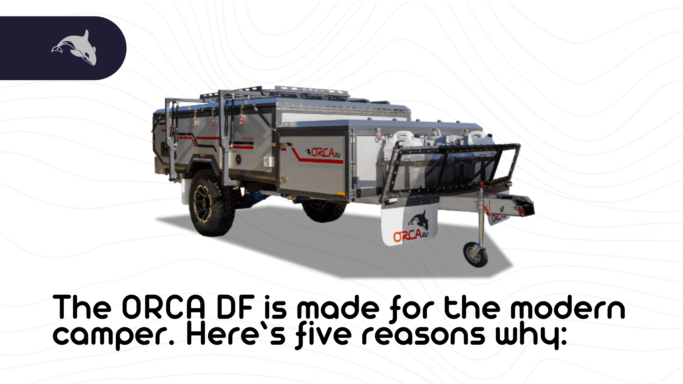 The ORCA DF is made for the modern camper. Here’s five reasons why: